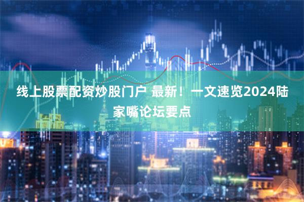 线上股票配资炒股门户 最新！一文速览2024陆家嘴论坛要点