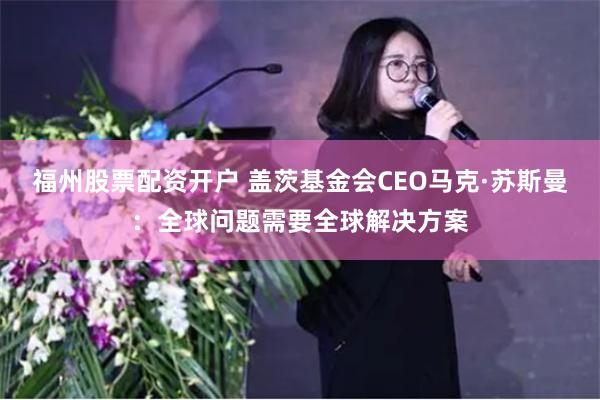 福州股票配资开户 盖茨基金会CEO马克·苏斯曼：全球问题需要全球解决方案