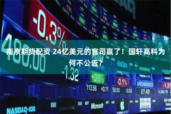 南京期货配资 24亿美元的官司赢了！国轩高科为何不公告？