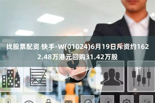 找股票配资 快手-W(01024)6月19日斥资约1622.48万港元回购31.42万股