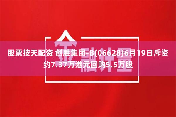 股票按天配资 创胜集团-B(06628)6月19日斥资约7.37万港元回购5.5万股