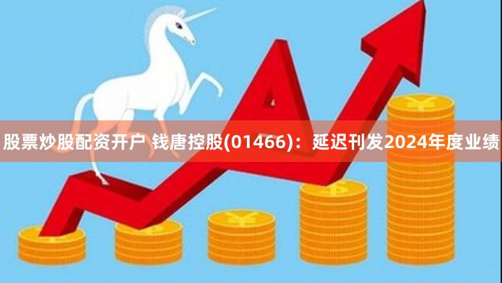 股票炒股配资开户 钱唐控股(01466)：延迟刊发2024年度业绩