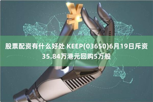 股票配资有什么好处 KEEP(03650)6月19日斥资35.84万港元回购5万股