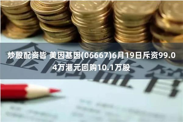 炒股配资皆 美因基因(06667)6月19日斥资99.04万港元回购10.1万股