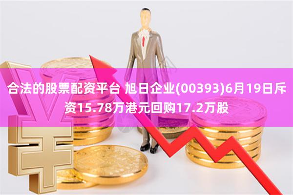 合法的股票配资平台 旭日企业(00393)6月19日斥资15.78万港元回购17.2万股