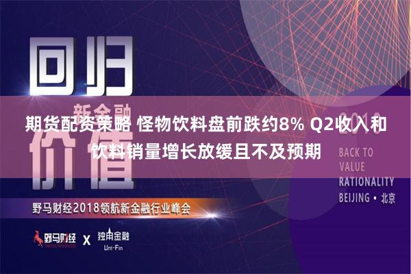 期货配资策略 怪物饮料盘前跌约8% Q2收入和饮料销量增长放缓且不及预期