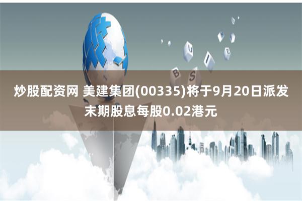 炒股配资网 美建集团(00335)将于9月20日派发末期股息每股0.02港元