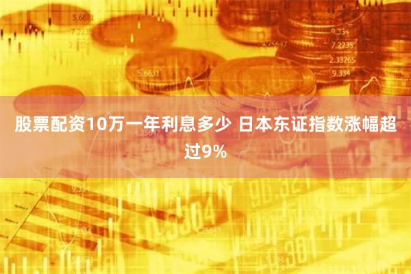 股票配资10万一年利息多少 日本东证指数涨幅超过9%