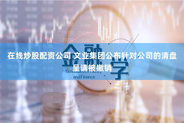 在线炒股配资公司 文业集团公布针对公司的清盘呈请被撤销