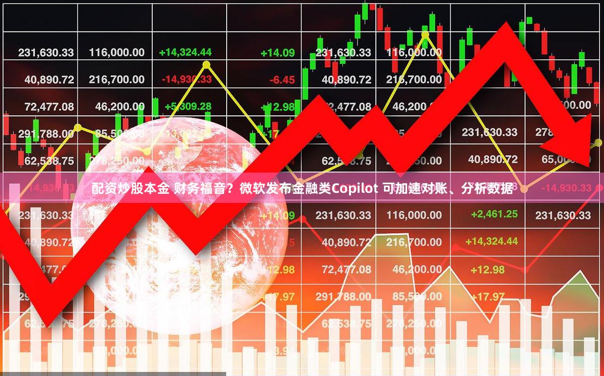 配资炒股本金 财务福音？微软发布金融类Copilot 可加速对账、分析数据