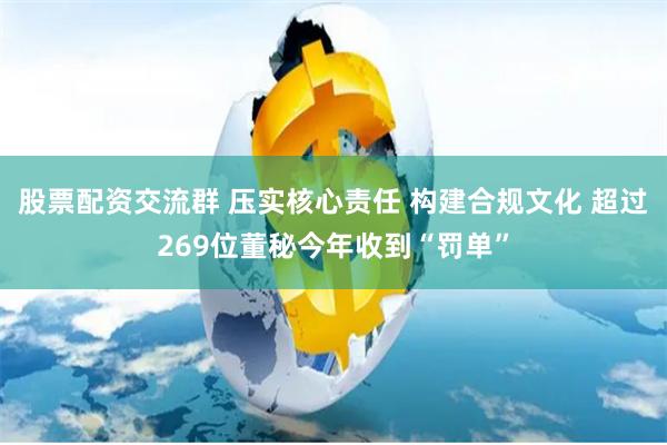 股票配资交流群 压实核心责任 构建合规文化 超过269位董秘今年收到“罚单”