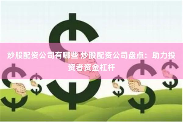 炒股配资公司有哪些 炒股配资公司盘点：助力投资者资金杠杆